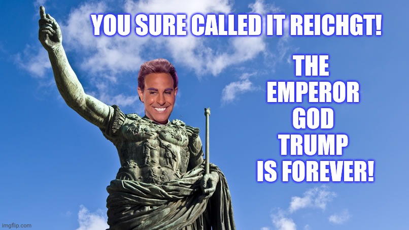 Hunger Games - Caesar Flickerman (S Tucci) Statue of Caesar | YOU SURE CALLED IT REICHGT! THE     EMPEROR      GOD       TRUMP     IS FOREVER! | image tagged in hunger games - caesar flickerman s tucci statue of caesar | made w/ Imgflip meme maker