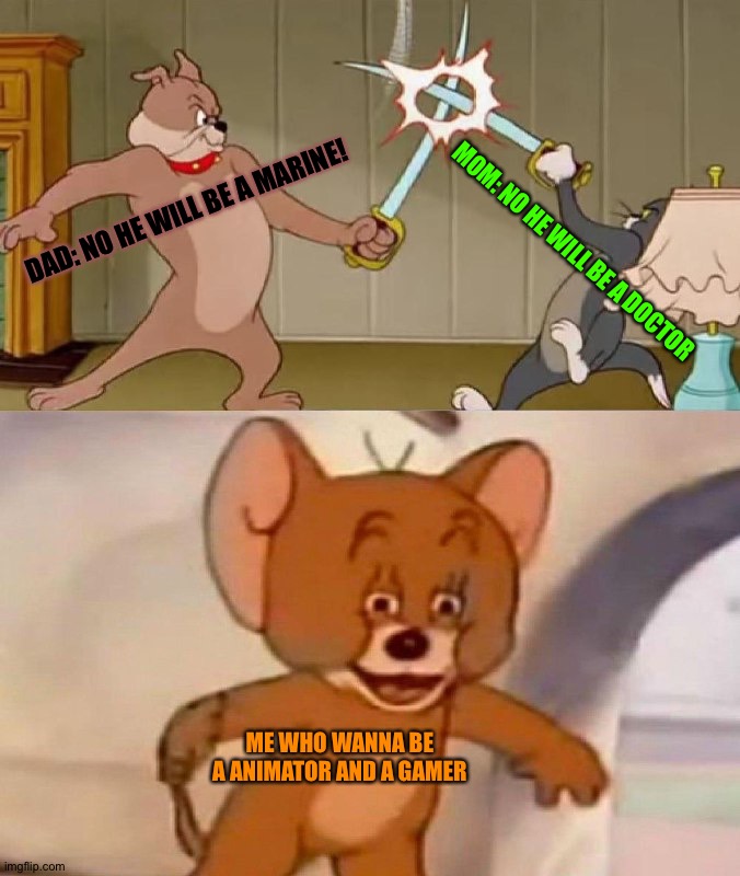 but i wanna be a animator | DAD: NO HE WILL BE A MARINE! MOM: NO HE WILL BE A DOCTOR; ME WHO WANNA BE A ANIMATOR AND A GAMER | image tagged in tom and jerry swordfight | made w/ Imgflip meme maker