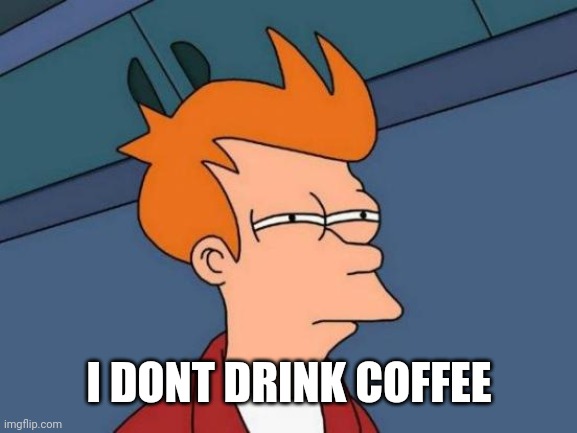 Futurama Fry Meme | I DONT DRINK COFFEE | image tagged in memes,futurama fry | made w/ Imgflip meme maker