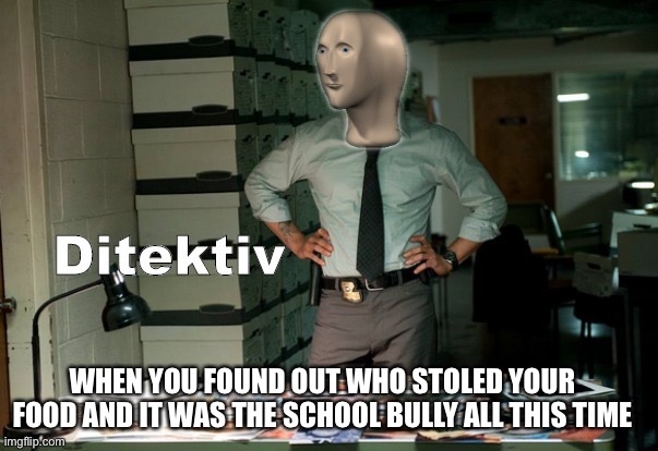 all this time | WHEN YOU FOUND OUT WHO STOLED YOUR FOOD AND IT WAS THE SCHOOL BULLY ALL THIS TIME | image tagged in stonks ditektiv | made w/ Imgflip meme maker