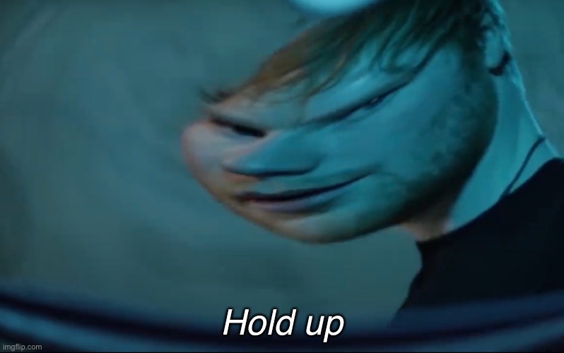 Hold Up Ed Sheeran Meme Template | Hold up | image tagged in hold up ed sheeran | made w/ Imgflip meme maker
