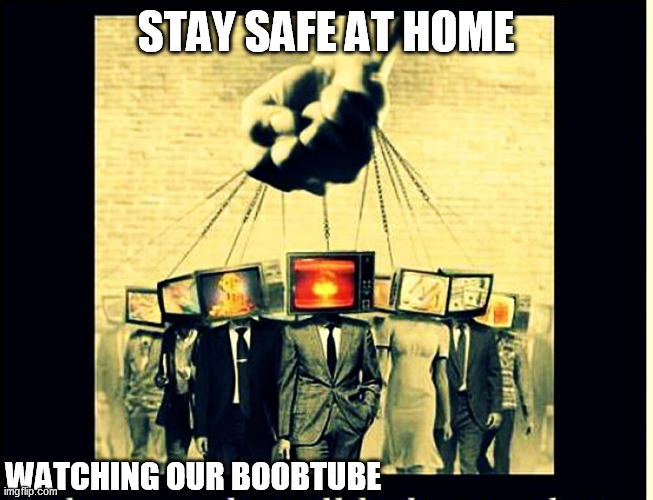 Stay Safe? | STAY SAFE AT HOME; WATCHING OUR BOOBTUBE | image tagged in boobtube | made w/ Imgflip meme maker