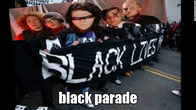 b l a c k | black parade | image tagged in black protests | made w/ Imgflip meme maker