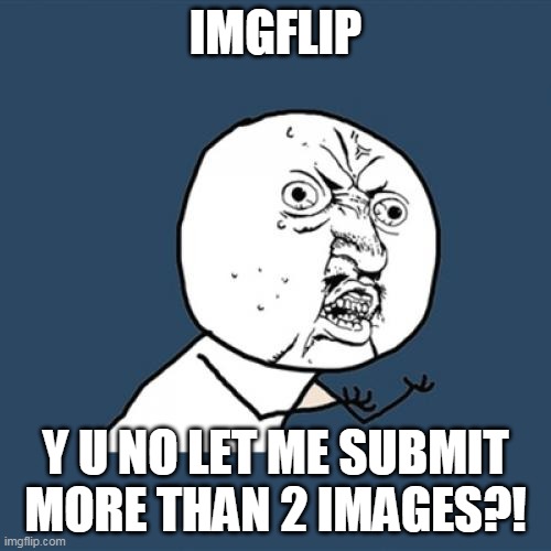 imgflip y u no | IMGFLIP; Y U NO LET ME SUBMIT MORE THAN 2 IMAGES?! | image tagged in memes,y u no,funny,imgflip | made w/ Imgflip meme maker