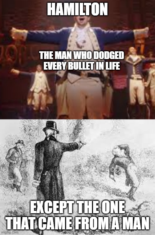 Hamilton death | HAMILTON; THE MAN WHO DODGED EVERY BULLET IN LIFE; EXCEPT THE ONE THAT CAME FROM A MAN | image tagged in memes,funny,hamilton,burr,burr shoots hamilton | made w/ Imgflip meme maker