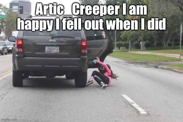 I am not majorly hurt, minor injuries from the fall. | Artic_Creeper I am happy I fell out when I did | image tagged in i fell out,oof me | made w/ Imgflip meme maker