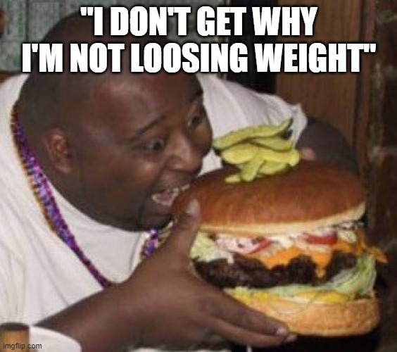 food | "I DON'T GET WHY I'M NOT LOOSING WEIGHT" | image tagged in weight | made w/ Imgflip meme maker