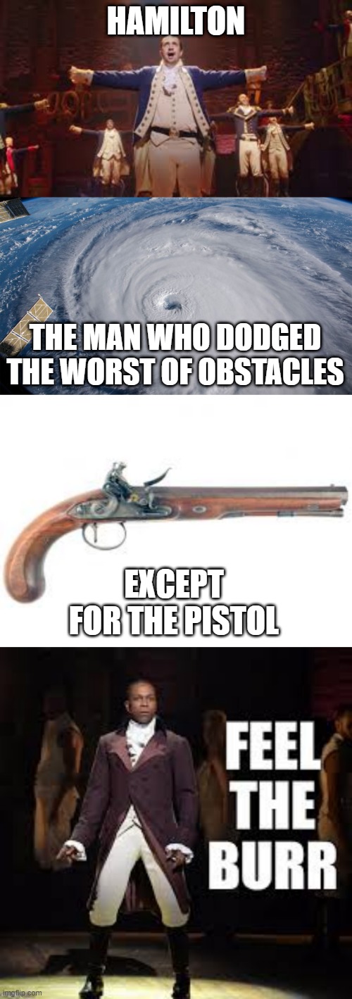 HAMILTON; THE MAN WHO DODGED THE WORST OF OBSTACLES; EXCEPT FOR THE PISTOL | image tagged in memes,funny,funny memes,burr shoots hamilton,hamilton,burr | made w/ Imgflip meme maker