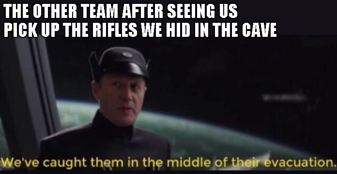 We’ve caught them | THE OTHER TEAM AFTER SEEING US PICK UP THE RIFLES WE HID IN THE CAVE | image tagged in weve caught them | made w/ Imgflip meme maker