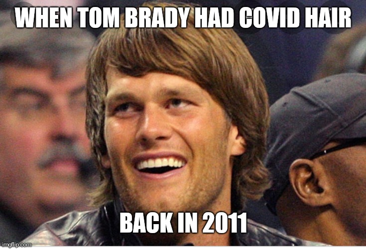 Tom Brady  hair | WHEN TOM BRADY HAD COVID HAIR; BACK IN 2011 | image tagged in tom brady,fashion,football,new england patriots,covid-19,haircut | made w/ Imgflip meme maker