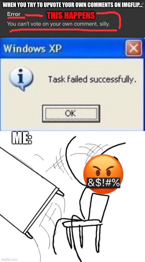 I QUIT!! | WHEN YOU TRY TO UPVOTE YOUR OWN COMMENTS ON IMGFLIP... THIS HAPPENS; ME:; 🤬 | image tagged in memes,table flip guy,task failed successfully | made w/ Imgflip meme maker