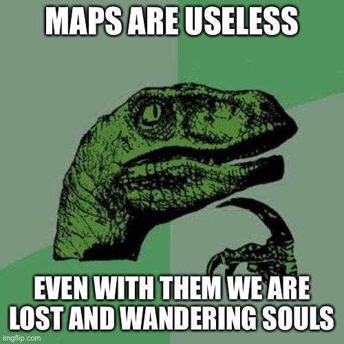 Philosoraptor | MAPS ARE USELESS; EVEN WITH THEM WE ARE LOST AND WANDERING SOULS | image tagged in raptor | made w/ Imgflip meme maker