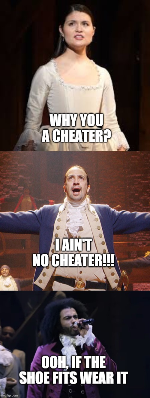 lol | WHY YOU A CHEATER? I AIN'T NO CHEATER!!! | image tagged in hamilton,jefferson ooh if the shoe fits wear it,eliza hamilton,memes,funny | made w/ Imgflip meme maker