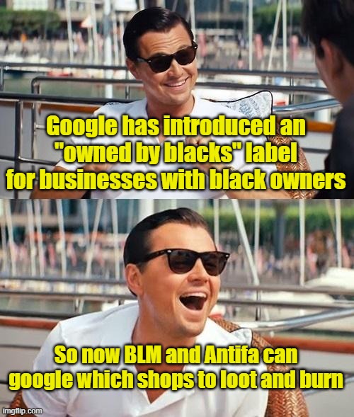 The Wolf of Chaz | Google has introduced an "owned by blacks" label for businesses with black owners; So now BLM and Antifa can google which shops to loot and burn | image tagged in memes,leonardo dicaprio wolf of wall street,blm,antifa,riots | made w/ Imgflip meme maker