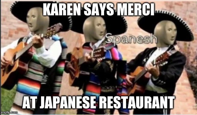 Stonks Spanesh | KAREN SAYS MERCI; AT JAPANESE RESTAURANT | image tagged in stonks spanesh,karen | made w/ Imgflip meme maker