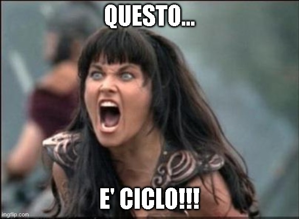 Ciclo | QUESTO... E' CICLO!!! | image tagged in angry xena | made w/ Imgflip meme maker