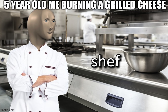 Meme Man Shef | 5 YEAR OLD ME BURNING A GRILLED CHEESE | image tagged in meme man shef | made w/ Imgflip meme maker
