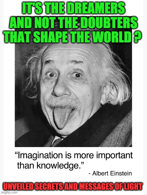 IMAGINATION | IT'S THE DREAMERS AND NOT THE DOUBTERS THAT SHAPE THE WORLD ? UNVEILED SECRETS AND MESSAGES OF LIGHT | image tagged in imagination | made w/ Imgflip meme maker