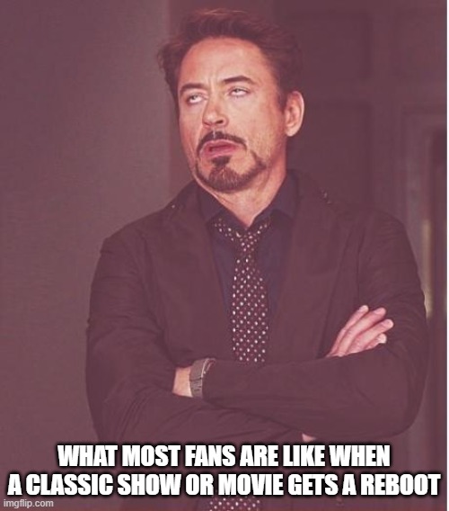 what most fans are like | WHAT MOST FANS ARE LIKE WHEN A CLASSIC SHOW OR MOVIE GETS A REBOOT | image tagged in memes,face you make robert downey jr | made w/ Imgflip meme maker