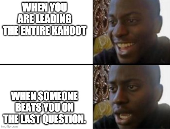 Kahoot fail | WHEN YOU ARE LEADING THE ENTIRE KAHOOT; WHEN SOMEONE BEATS YOU ON THE LAST QUESTION. | image tagged in oh yeah oh no | made w/ Imgflip meme maker