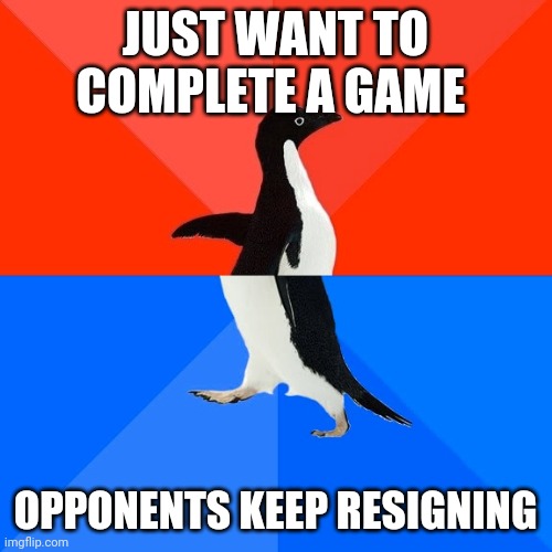 Socially Awesome Awkward Penguin Meme | JUST WANT TO COMPLETE A GAME; OPPONENTS KEEP RESIGNING | image tagged in memes,socially awesome awkward penguin | made w/ Imgflip meme maker