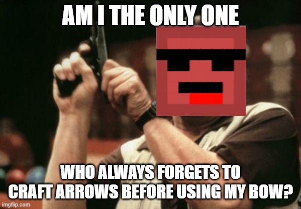 Who forgets to craft their arrows before using the bow | AM I THE ONLY ONE; WHO ALWAYS FORGETS TO CRAFT ARROWS BEFORE USING MY BOW? | image tagged in memes,am i the only one around here,minecraft,bow and arrow | made w/ Imgflip meme maker
