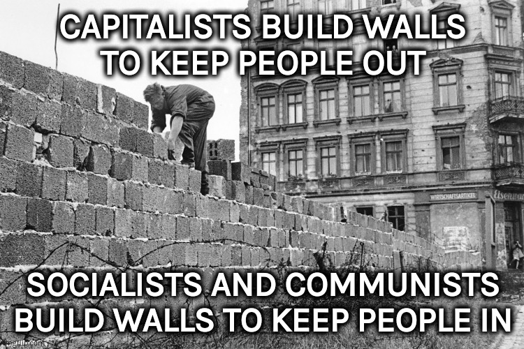 We all build walls | CAPITALISTS BUILD WALLS
TO KEEP PEOPLE OUT; SOCIALISTS AND COMMUNISTS BUILD WALLS TO KEEP PEOPLE IN | image tagged in communism,socialism,capitalism,liberal hypocrisy | made w/ Imgflip meme maker