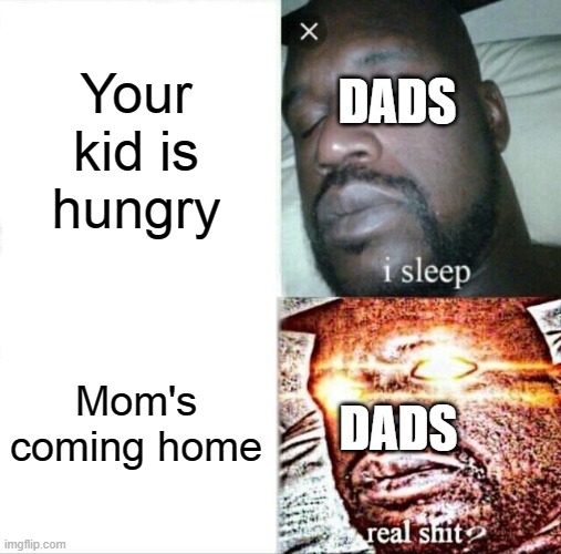 Dads be like | DADS; Your kid is hungry; DADS; Mom's coming home | image tagged in memes,sleeping shaq,i sleep real shit,mom,dad,children | made w/ Imgflip meme maker