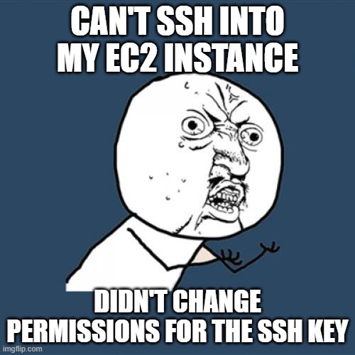 SSH into EC2 instance | CAN'T SSH INTO MY EC2 INSTANCE; DIDN'T CHANGE PERMISSIONS FOR THE SSH KEY | image tagged in memes,y u no,cloud,programming | made w/ Imgflip meme maker