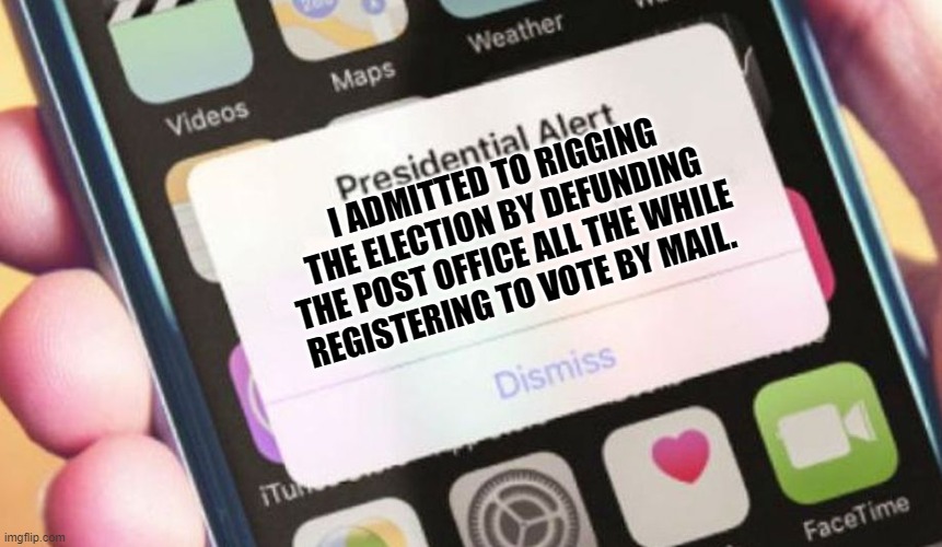 Presidential Alert Meme | I ADMITTED TO RIGGING THE ELECTION BY DEFUNDING THE POST OFFICE ALL THE WHILE REGISTERING TO VOTE BY MAIL. | image tagged in memes,presidential alert | made w/ Imgflip meme maker