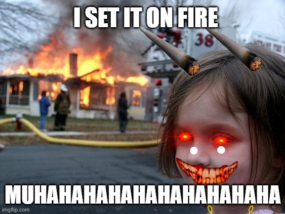 Disaster Girl | I SET IT ON FIRE; MUHAHAHAHAHAHAHAHAHAHA | image tagged in memes,disaster girl | made w/ Imgflip meme maker