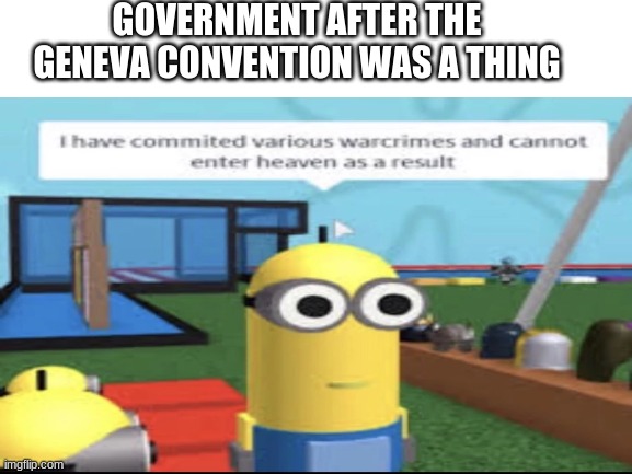 GOVERNMENT AFTER THE GENEVA CONVENTION WAS A THING | image tagged in evil government | made w/ Imgflip meme maker