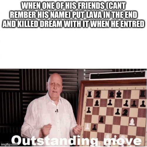 Outstanding Move | WHEN ONE OF HIS FRIENDS (CANT REMBER HIS NAME) PUT LAVA IN THE END AND KILLED DREAM WITH IT WHEN HE ENTRED | image tagged in outstanding move | made w/ Imgflip meme maker