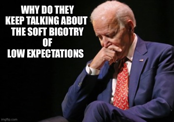 WHY DO THEY KEEP TALKING ABOUT 
THE SOFT BIGOTRY
 OF 
LOW EXPECTATIONS | made w/ Imgflip meme maker