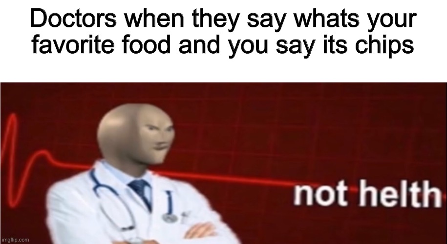 Meme Man Not helth | Doctors when they say whats your favorite food and you say its chips | image tagged in meme man not helth | made w/ Imgflip meme maker