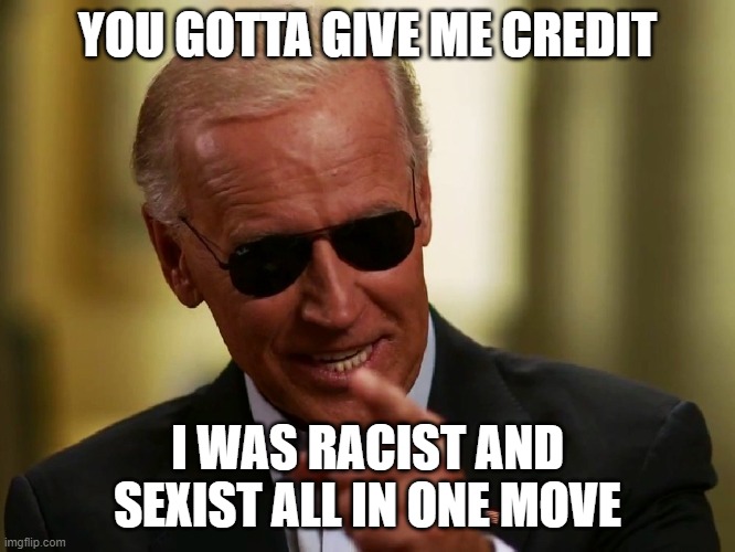 Cool Joe Biden | YOU GOTTA GIVE ME CREDIT I WAS RACIST AND SEXIST ALL IN ONE MOVE | image tagged in cool joe biden | made w/ Imgflip meme maker