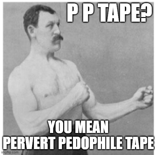 Overly Manly Man | P P TAPE? YOU MEAN PERVERT PEDOPHILE TAPE | image tagged in memes,overly manly man | made w/ Imgflip meme maker