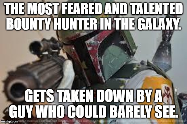 I'm not making this as a hate meme. It's just for fun so please do not get offended. I like him too. | THE MOST FEARED AND TALENTED BOUNTY HUNTER IN THE GALAXY. GETS TAKEN DOWN BY A GUY WHO COULD BARELY SEE. | image tagged in boba fett,star wars,memes,bounty hunter | made w/ Imgflip meme maker