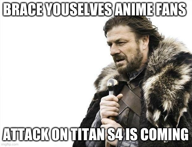 Brace Yourselves X is Coming | BRACE YOUSELVES ANIME FANS; ATTACK ON TITAN S4 IS COMING | image tagged in memes,brace yourselves x is coming | made w/ Imgflip meme maker