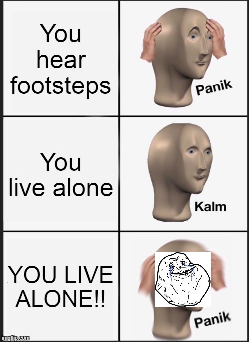 *locks the door to my room* Oh wait... | You hear footsteps; You live alone; YOU LIVE ALONE!! | image tagged in memes,panik kalm panik,forever alone | made w/ Imgflip meme maker