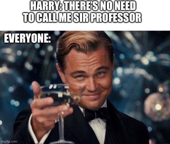 I would want to be his classmate just to witness this | HARRY: THERE’S NO NEED TO CALL ME SIR PROFESSOR; EVERYONE: | image tagged in leonardo dicaprio cheers,blank white template,harry potter,still a better love story than twilight | made w/ Imgflip meme maker