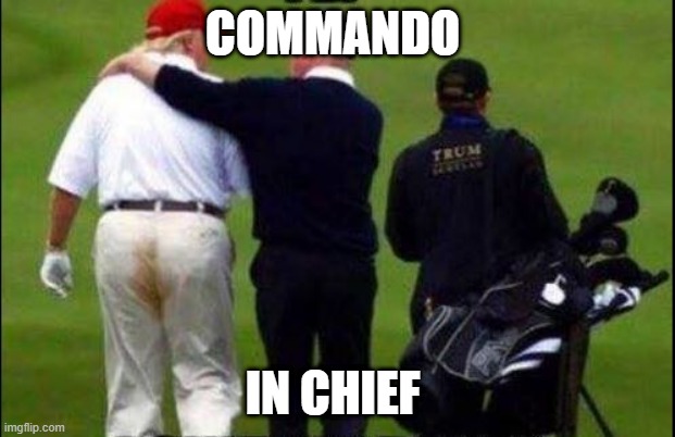 TRUMP PANTS | COMMANDO; IN CHIEF | image tagged in trump golf course pants | made w/ Imgflip meme maker
