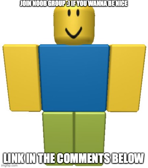pls join this group on roblox :( | JOIN NOOB GROUP :) IF YOU WANNA BE NICE; LINK IN THE COMMENTS BELOW | image tagged in roblox noob | made w/ Imgflip meme maker