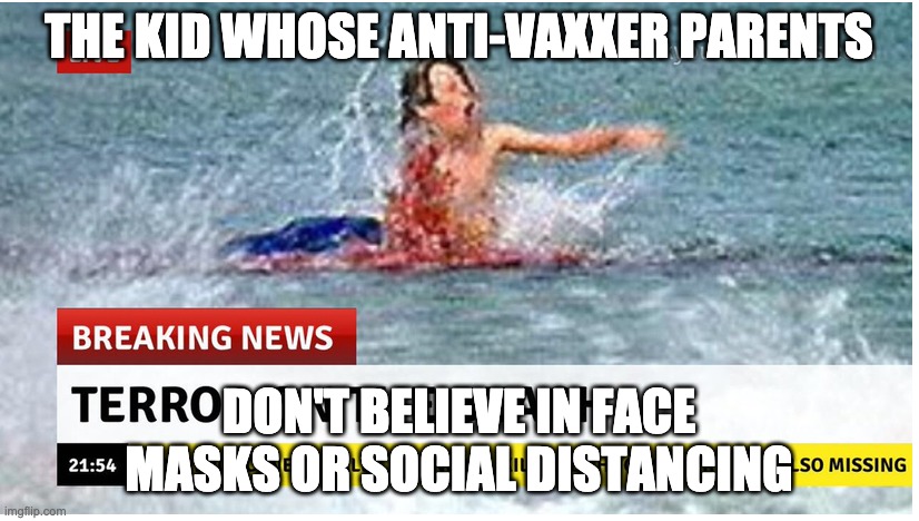 anti vaxxer | THE KID WHOSE ANTI-VAXXER PARENTS; DON'T BELIEVE IN FACE MASKS OR SOCIAL DISTANCING | image tagged in jaws,covid | made w/ Imgflip meme maker