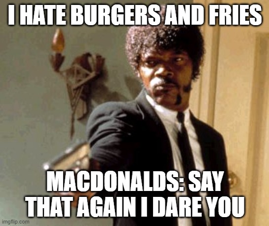 Say That Again I Dare You Meme | I HATE BURGERS AND FRIES; MACDONALDS: SAY THAT AGAIN I DARE YOU | image tagged in memes,say that again i dare you | made w/ Imgflip meme maker