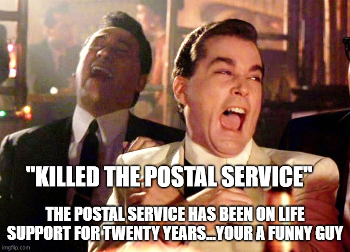 Good Fellas Hilarious Meme | "KILLED THE POSTAL SERVICE" THE POSTAL SERVICE HAS BEEN ON LIFE SUPPORT FOR TWENTY YEARS...YOUR A FUNNY GUY | image tagged in memes,good fellas hilarious | made w/ Imgflip meme maker