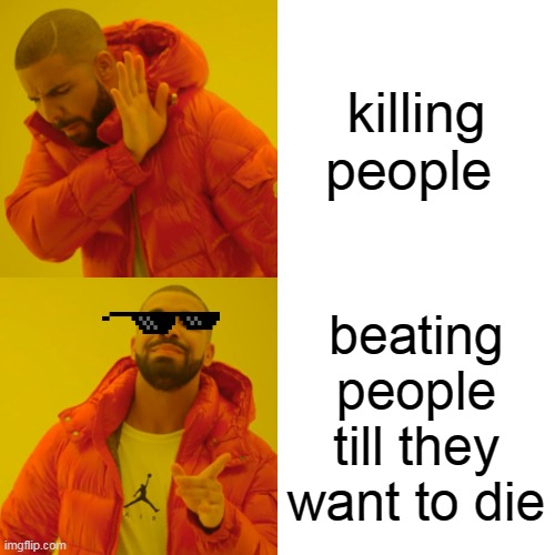 Drake Hotline Bling Meme | killing people; beating people till they want to die | image tagged in memes,drake hotline bling | made w/ Imgflip meme maker