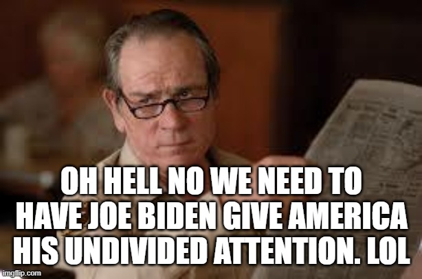 no country for old men tommy lee jones | OH HELL NO WE NEED TO HAVE JOE BIDEN GIVE AMERICA HIS UNDIVIDED ATTENTION. LOL | image tagged in no country for old men tommy lee jones | made w/ Imgflip meme maker