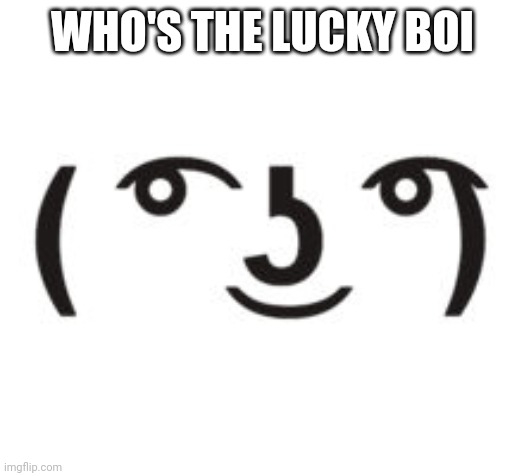 Perverted Lenny | WHO'S THE LUCKY BOI | image tagged in perverted lenny | made w/ Imgflip meme maker