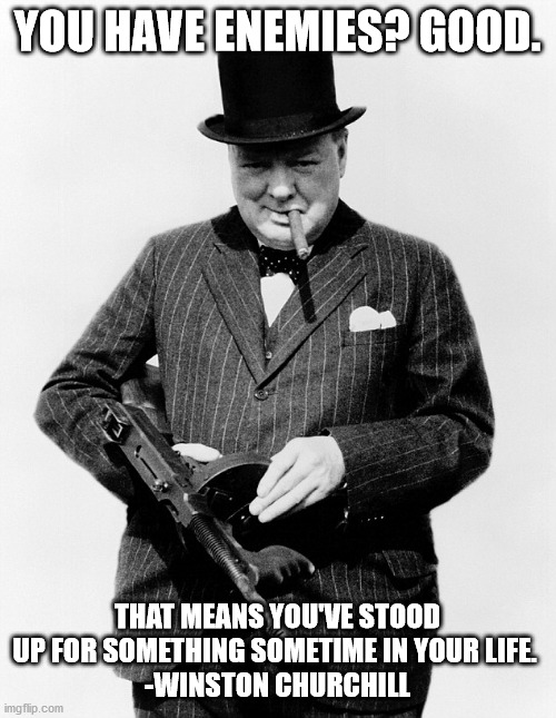 Winston Churchill Tommy Gun | YOU HAVE ENEMIES? GOOD. THAT MEANS YOU'VE STOOD UP FOR SOMETHING SOMETIME IN YOUR LIFE. 
-WINSTON CHURCHILL | image tagged in winston churchill tommy gun | made w/ Imgflip meme maker